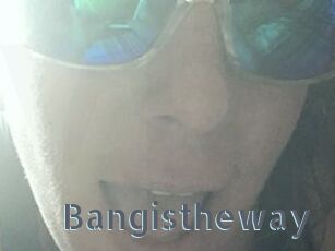 Bangistheway